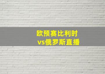 欧预赛比利时vs俄罗斯直播