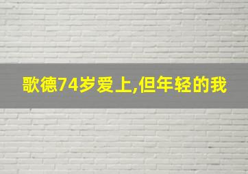 歌德74岁爱上,但年轻的我