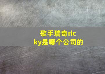 歌手瑞奇ricky是哪个公司的