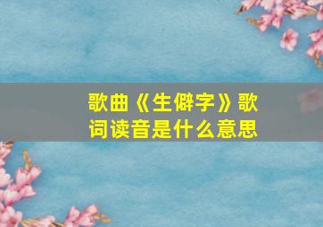 歌曲《生僻字》歌词读音是什么意思