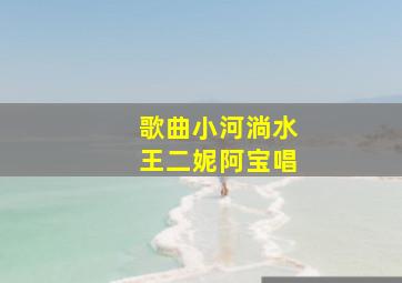 歌曲小河淌水王二妮阿宝唱