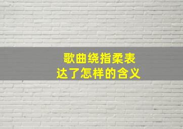 歌曲绕指柔表达了怎样的含义