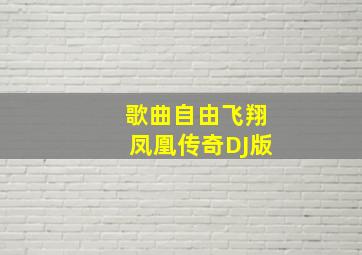 歌曲自由飞翔凤凰传奇DJ版