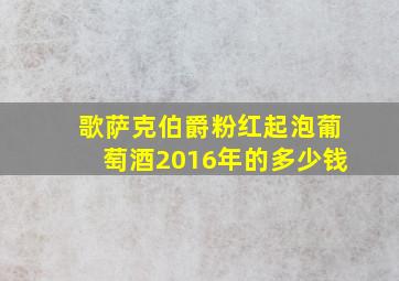 歌萨克伯爵粉红起泡葡萄酒2016年的多少钱