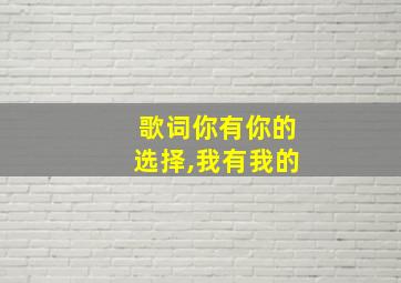 歌词你有你的选择,我有我的