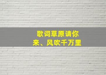 歌词草原请你来、风吹千万里