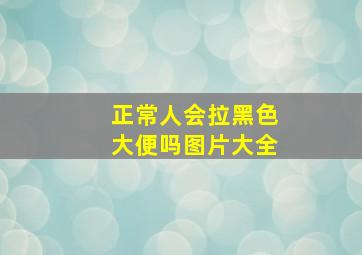 正常人会拉黑色大便吗图片大全