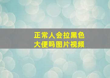 正常人会拉黑色大便吗图片视频