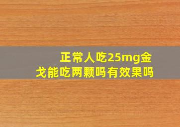 正常人吃25mg金戈能吃两颗吗有效果吗