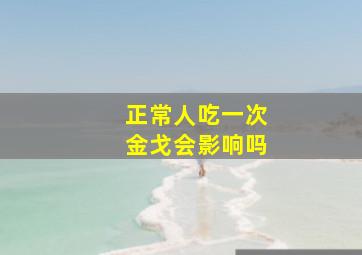 正常人吃一次金戈会影响吗