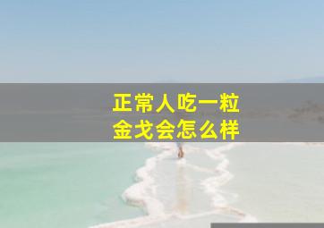 正常人吃一粒金戈会怎么样