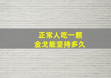 正常人吃一颗金戈能坚持多久