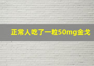 正常人吃了一粒50mg金戈