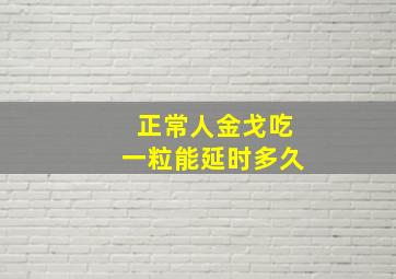 正常人金戈吃一粒能延时多久