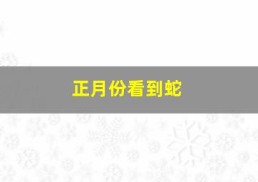 正月份看到蛇