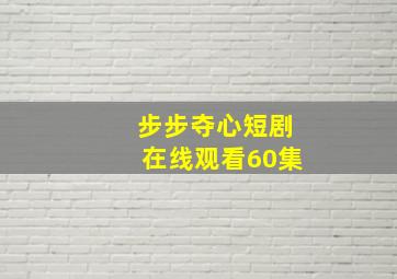 步步夺心短剧在线观看60集