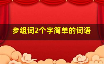 步组词2个字简单的词语