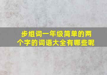 步组词一年级简单的两个字的词语大全有哪些呢