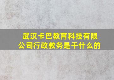 武汉卡巴教育科技有限公司行政教务是干什么的