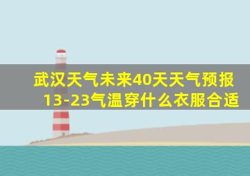 武汉天气未来40天天气预报13-23气温穿什么衣服合适