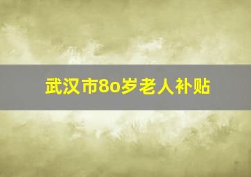 武汉市8o岁老人补贴