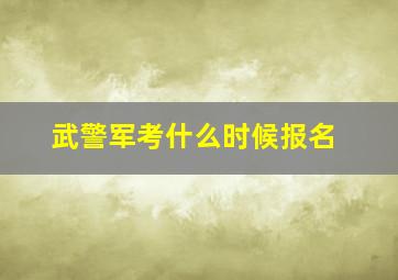 武警军考什么时候报名