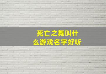 死亡之舞叫什么游戏名字好听