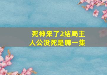 死神来了2结局主人公没死是哪一集