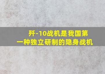 歼-10战机是我国第一种独立研制的隐身战机