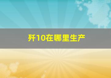 歼10在哪里生产