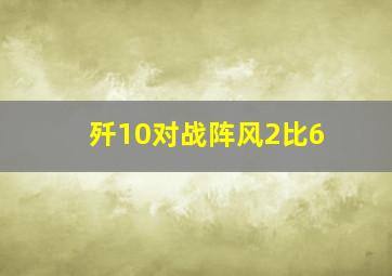 歼10对战阵风2比6