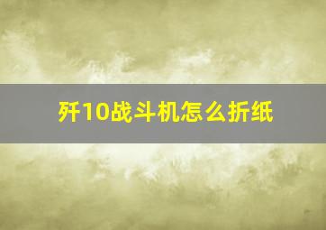 歼10战斗机怎么折纸