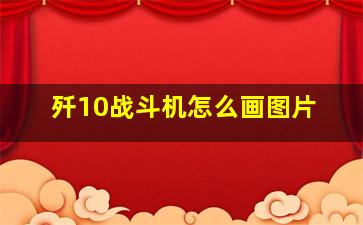 歼10战斗机怎么画图片