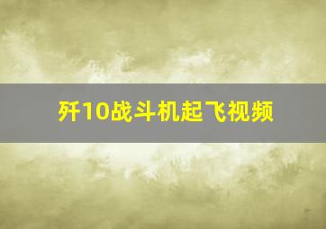 歼10战斗机起飞视频