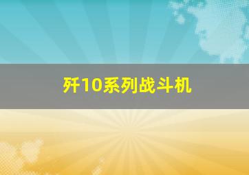 歼10系列战斗机