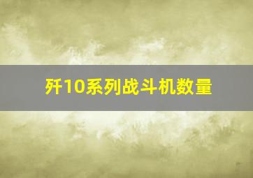 歼10系列战斗机数量