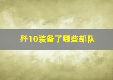 歼10装备了哪些部队