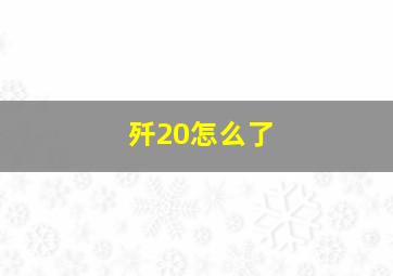 歼20怎么了