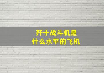 歼十战斗机是什么水平的飞机