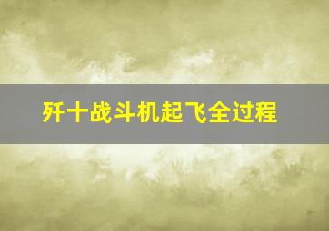 歼十战斗机起飞全过程