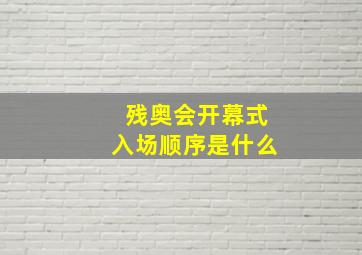 残奥会开幕式入场顺序是什么