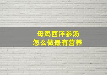 母鸡西洋参汤怎么做最有营养