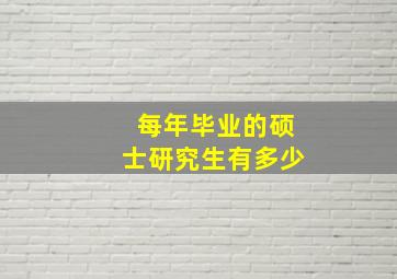 每年毕业的硕士研究生有多少