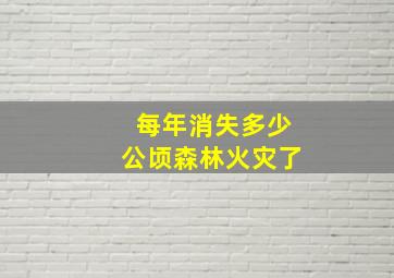 每年消失多少公顷森林火灾了