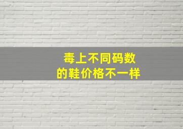 毒上不同码数的鞋价格不一样