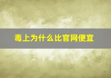 毒上为什么比官网便宜