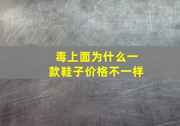 毒上面为什么一款鞋子价格不一样