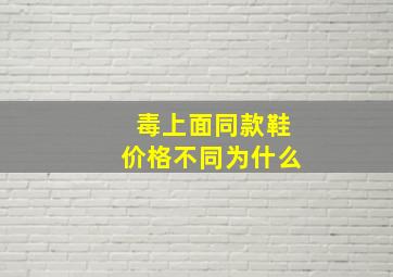 毒上面同款鞋价格不同为什么