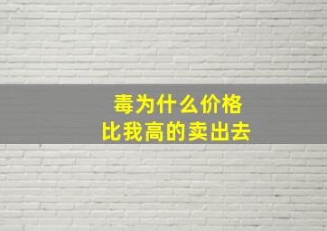 毒为什么价格比我高的卖出去