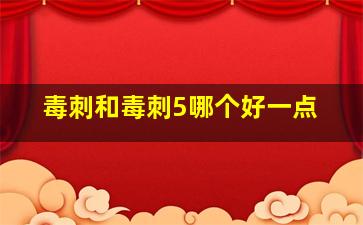 毒刺和毒刺5哪个好一点